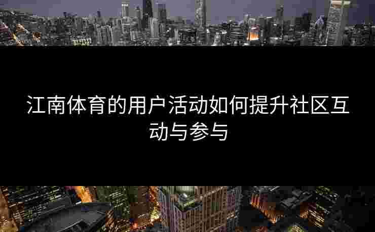 江南体育的用户活动如何提升社区互动与参与