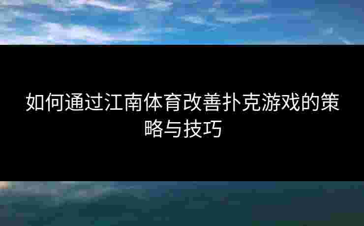 如何通过江南体育改善扑克游戏的策略与技巧