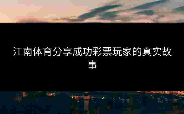 江南体育分享成功彩票玩家的真实故事