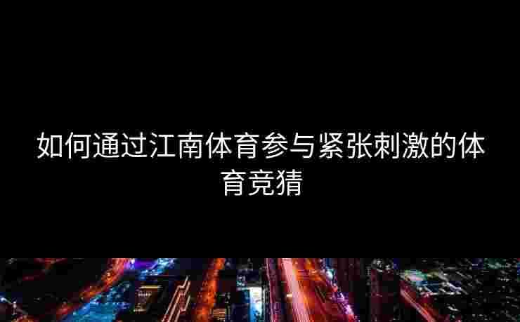 如何通过江南体育参与紧张刺激的体育竞猜