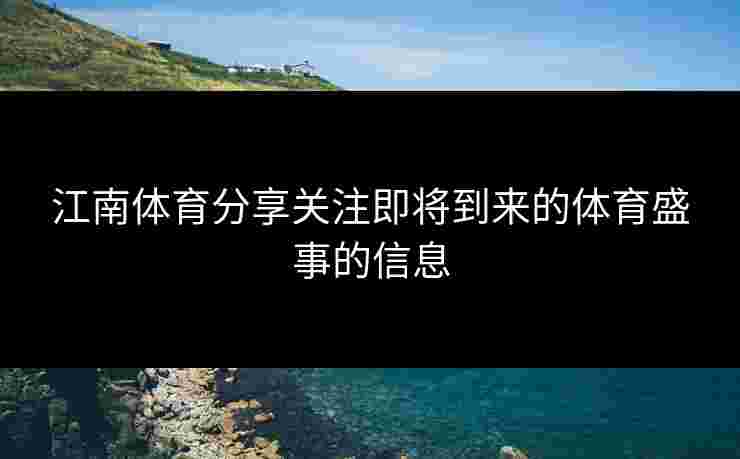 江南体育分享关注即将到来的体育盛事的信息 江南体育分享关注即将到来的体育盛事的信息