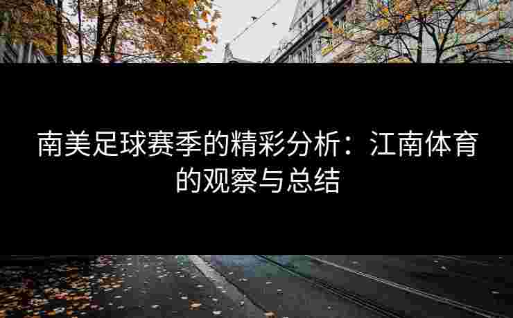 南美足球赛季的精彩分析：江南体育的观察与总结