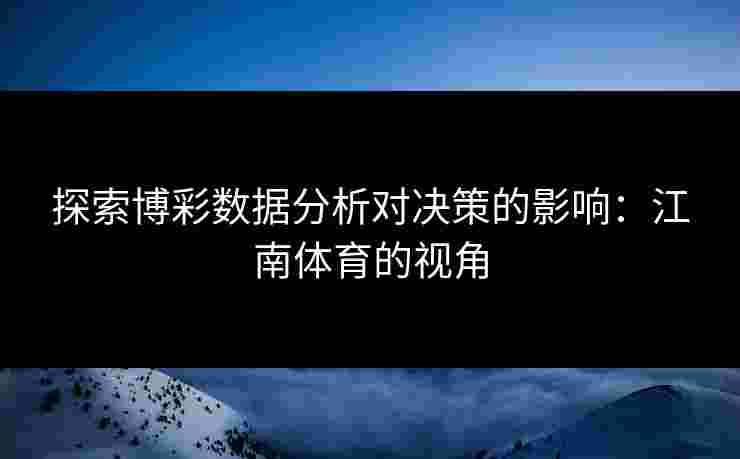 探索博彩数据分析对决策的影响:江南体育的视角 探索博彩数据分析对决策的影响:江南体育的视角
