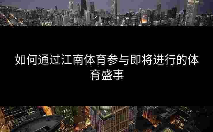 如何通过江南体育参与即将进行的体育盛事