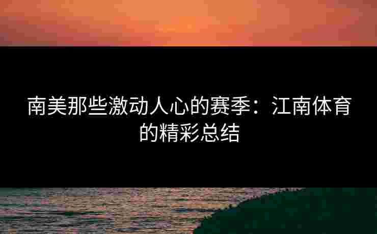 南美那些激动人心的赛季：江南体育的精彩总结
