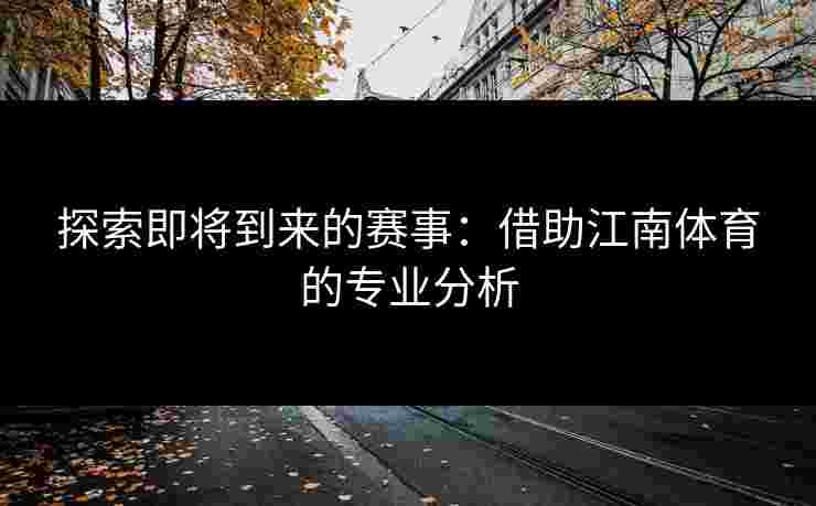 探索即将到来的赛事：借助江南体育的专业分析