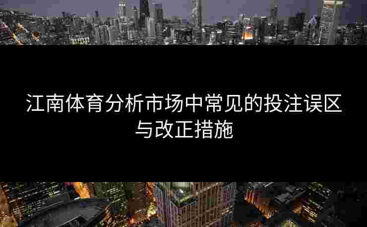 江南体育分析市场中常见的投注误区与改正措施