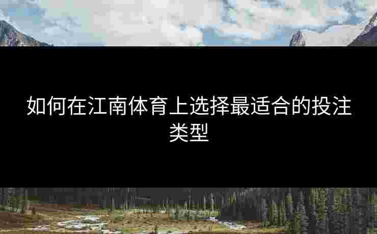 如何在江南体育上选择最适合的投注类型