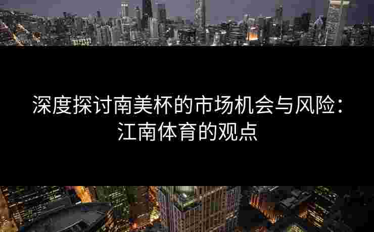 深度探讨南美杯的市场机会与风险：江南体育的观点
