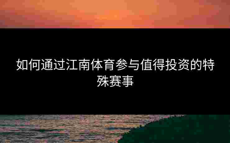 如何通过江南体育参与值得投资的特殊赛事