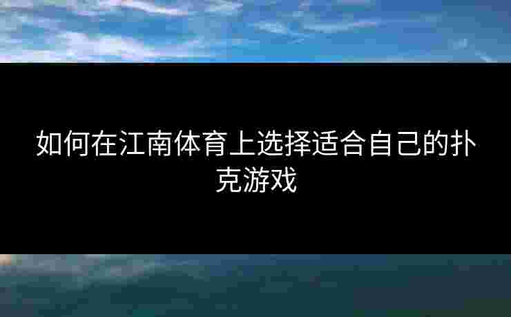 如何在江南体育上选择适合自己的扑克游戏