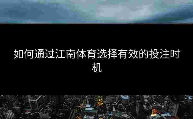 如何通过江南体育选择有效的投注时机