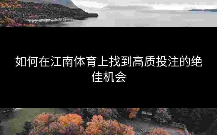 如何在江南体育上找到高质投注的绝佳机会