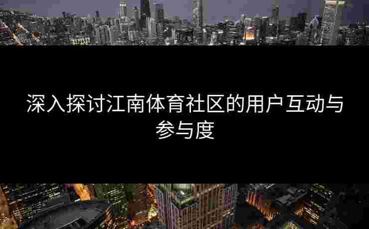 深入探讨江南体育社区的用户互动与参与度