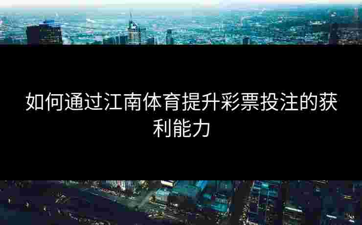 如何通过江南体育提升彩票投注的获利能力