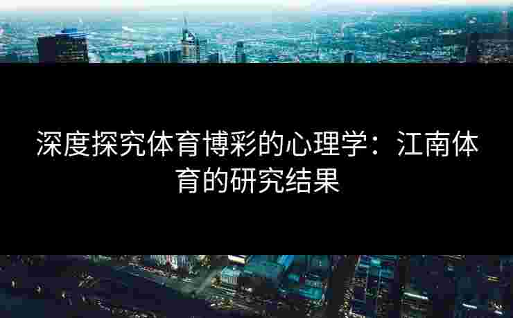 深度探究体育博彩的心理学：江南体育的研究结果