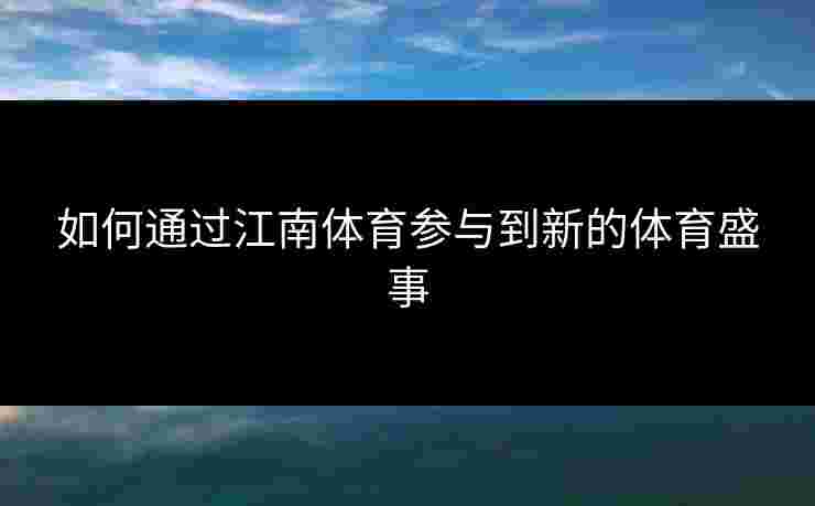 如何通过江南体育参与到新的体育盛事