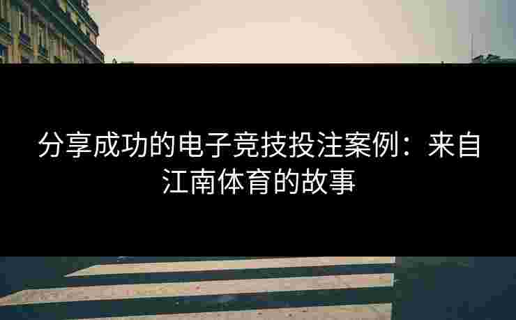 分享成功的电子竞技投注案例：来自江南体育的故事