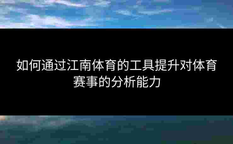 如何通过江南体育的工具提升对体育赛事的分析能力